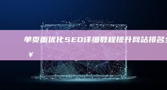 单页面优化SEO详细教程：提升网站排名全攻略