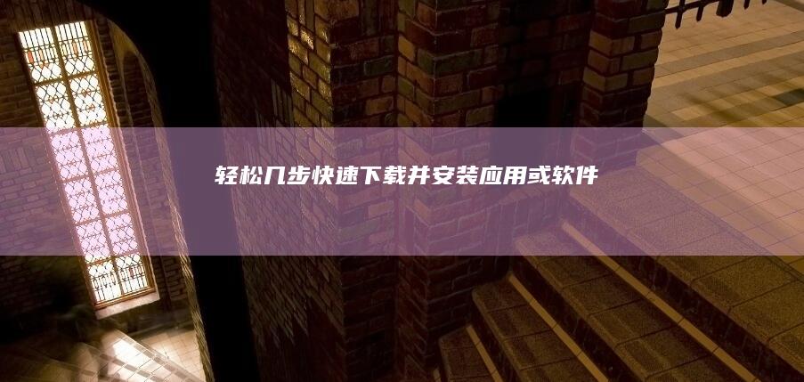 轻松几步：快速下载并安装应用或软件